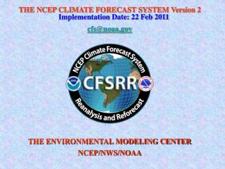 THE NCEP CLIMATE FORECAST SYSTEM Version 2 Implementation Date: 22 Feb 2011 cfs@noaa