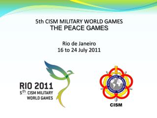 5th CISM MILITARY WORLD GAMES THE PEACE GAMES Rio de Janeiro 16 to 24 July 2011