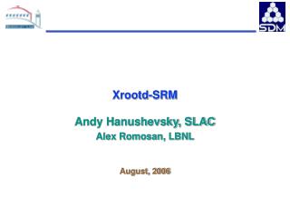 Xrootd-SRM Andy Hanushevsky, SLAC Alex Romosan, LBNL August, 2006