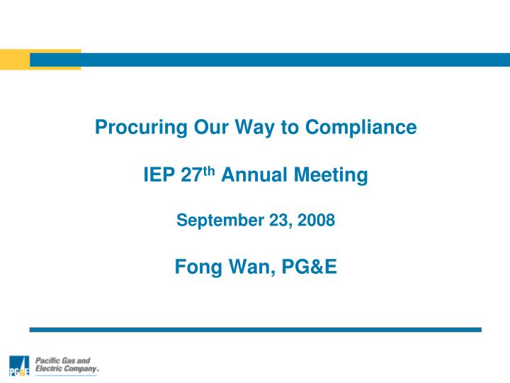 procuring our way to compliance iep 27 th annual meeting september 23 2008 fong wan pg e