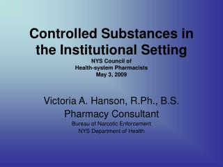 Victoria A. Hanson, R.Ph., B.S. Pharmacy Consultant Bureau of Narcotic Enforcement