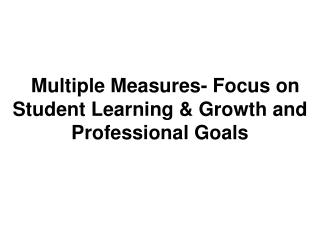 Multiple Measures- Focus on Student Learning &amp; Growth and Professional Goals