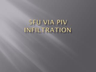 5FU via PIV infiltration