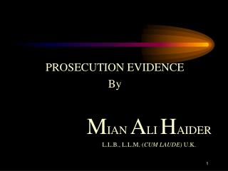 PROSECUTION EVIDENCE By M IAN A LI H AIDER 				L.L.B., L.L.M. ( CUM LAUDE) U.K.