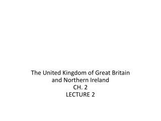 The United Kingdom of Great Britain and Northern Ireland CH. 2 LECTURE 2
