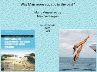 Was Man more aquatic in the past? Mario Vaneechoutte Marc Verhaegen May 27th 2011 ECCO VUB