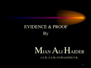 EVIDENCE &amp; PROOF By M IAN A LI H AIDER 				L.L.B., L.L.M. ( CUM LAUDE) U.K.