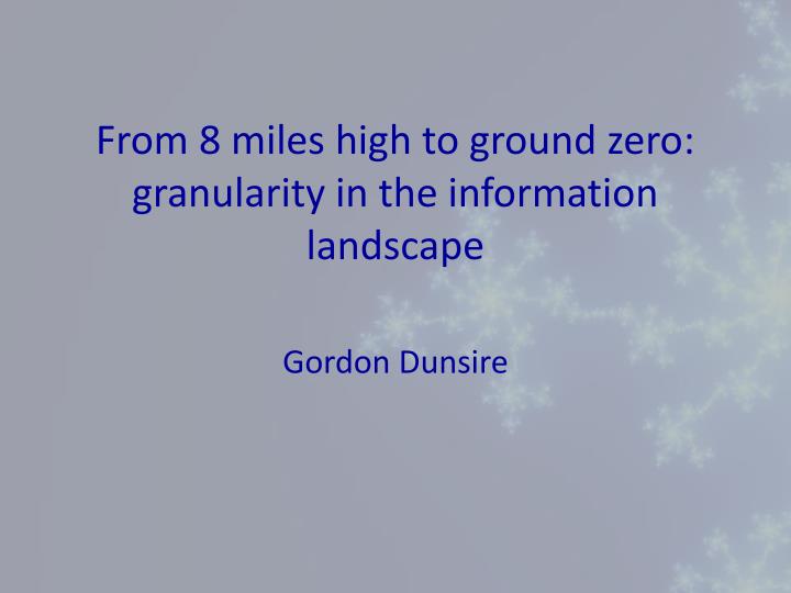from 8 miles high to ground zero granularity in the information landscape