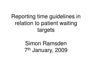 Reporting time guidelines in relation to patient waiting targets Simon Ramsden 7 th January, 2009