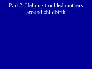 Part 2: Helping troubled mothers around childbirth