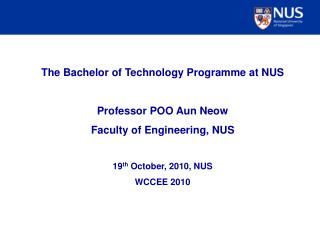 The Bachelor of Technology Programme at NUS Professor POO Aun Neow Faculty of Engineering, NUS