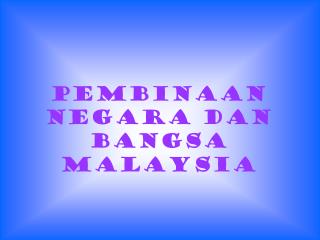 PEMBINAAN NEGARA DAN BANGSA MALAYSIA