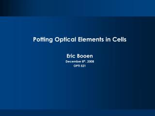 Potting Optical Elements in Cells Eric Booen December 8 th , 2008 OPTI 521