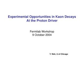 Experimental Opportunities in Kaon Decays At the Proton Driver Fermilab Workshop 9 October 2004