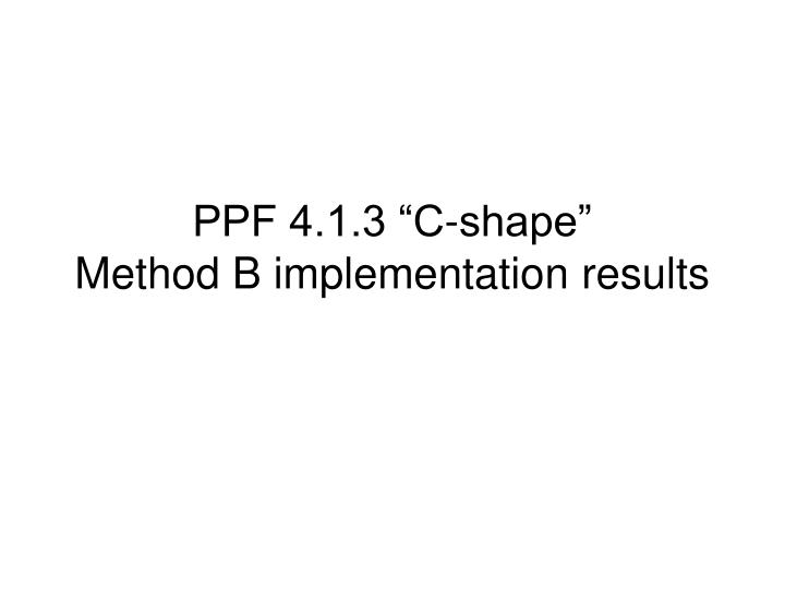 ppf 4 1 3 c shape method b implementation results