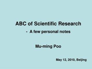 ABC of Scientific Research - A few personal notes Mu-ming Poo 					May 12, 2010, Beijing