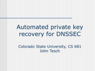 Automated private key recovery for DNSSEC Colorado State University, CS 681 John Tesch