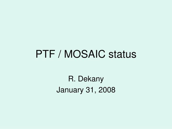 ptf mosaic status