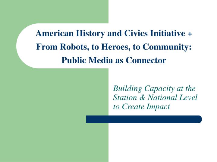american history and civics initiative from robots to heroes to community public media as connector
