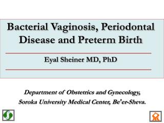 Bacterial Vaginosis, Periodontal Disease and Preterm Birth Eyal Sheiner MD, PhD