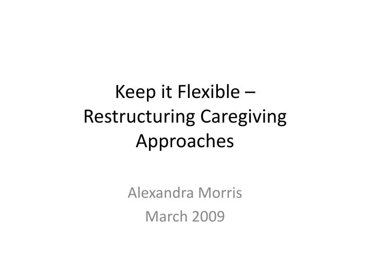 keep it flexible restructuring caregiving approaches