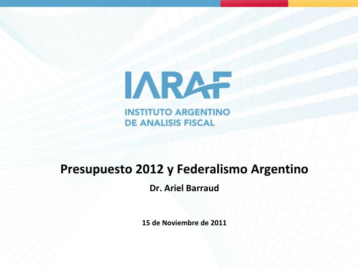 presupuesto 2012 y federalismo argentino dr ariel barraud 15 de noviembre de 2011