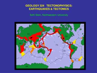 GEOLOGY 324 TECTONOPHYSICS: EARTHQUAKES &amp; TECTONICS Seth Stein, Northwestern University