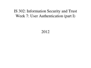 IS 302: Information Security and Trust Week 7: User Authentication (part I)