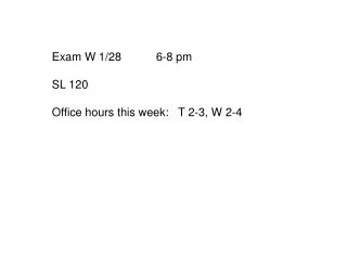 Exam W 1/28	6-8 pm SL 120 Office hours this week: T 2-3, W 2-4