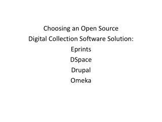 Choosing an Open Source Digital Collection Software Solution: Eprints DSpace Drupal Omeka
