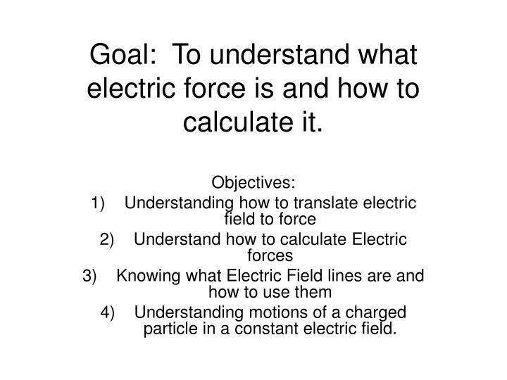 goal to understand what electric force is and how to calculate it