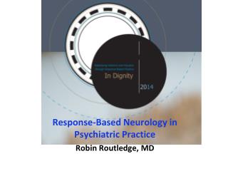 Response-Based Neurology in Psychiatric Practice Robin Routledge, MD