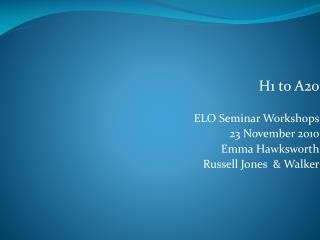 H1 to A20 ELO Seminar Workshops 23 November 2010 Emma Hawksworth Russell Jones &amp; Walker