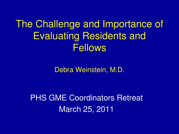 the challenge and importance of evaluating residents and fellows debra weinstein m d