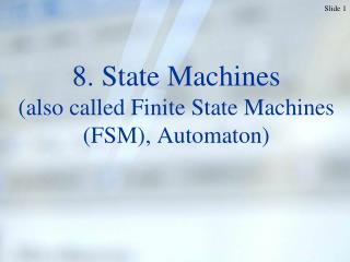 8. State Machines (also called Finite State Machines (FSM), Automaton)