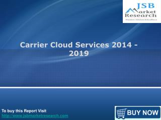 JSB Market Research : Carrier Cloud Services 2014 – 2019