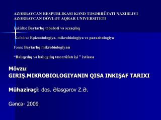 Mövzu : GIRIŞ.MIKROBIOLOGIYANIN QISA INKIŞAF TARIXI Mühazirəçi : dos. Ələsgərov Z.Ə. Gəncə- 2009