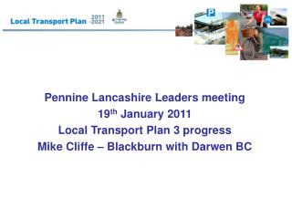 Pennine Lancashire Leaders meeting 19 th January 2011 Local Transport Plan 3 progress