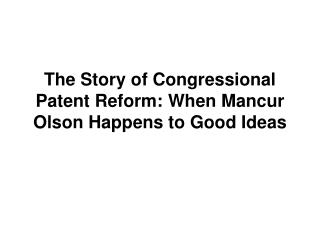 The Story of Congressional Patent Reform: When Mancur Olson Happens to Good Ideas