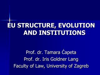 EU STRUCTURE, EVOLUTION AND INST I TUTIONS Prof. dr. Tamara Ćapeta Prof. dr. Iris Goldner Lang