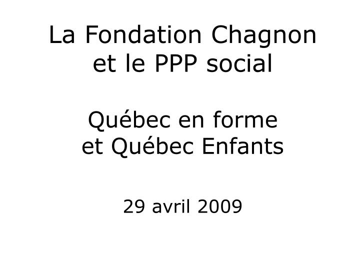 la fondation chagnon et le ppp social qu bec en forme et qu bec enfants 29 avril 2009