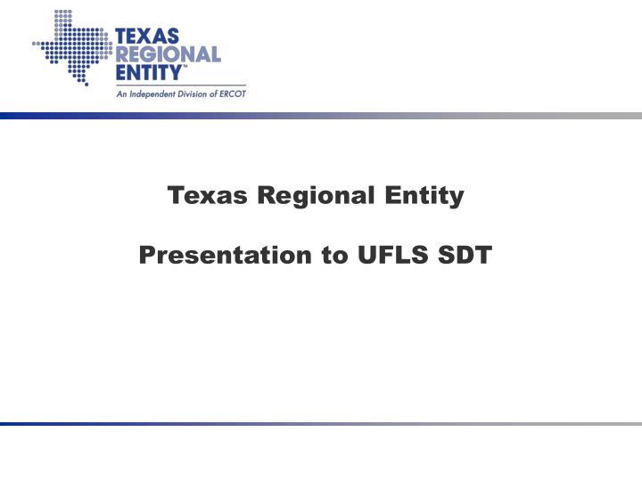 texas regional entity presentation to ufls sdt