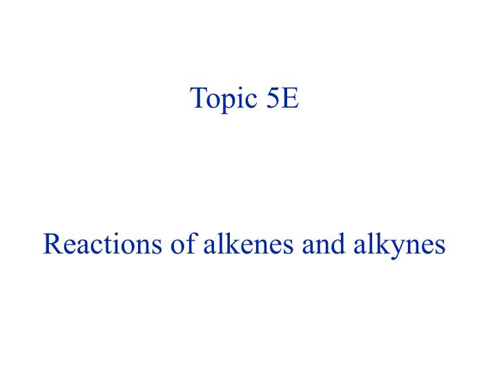 topic 5e reactions of alkenes and alkynes
