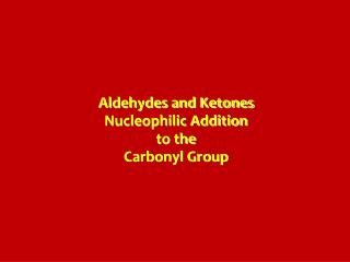 Aldehydes and Ketones Nucleophilic Addition to the Carbonyl Group