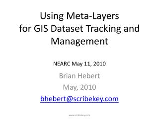 Using Meta-Layers for GIS Dataset Tracking and Management NEARC May 11, 2010