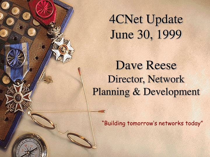 4cnet update june 30 1999 dave reese director network planning development