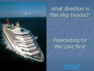 what direction is this ship headed? Forecasting for the Love Boat