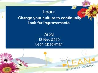 Lean: Change your culture to continually look for improvements AQN 18 Nov 2010 Leon Spackman