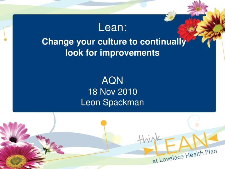 lean change your culture to continually look for improvements aqn 18 nov 2010 leon spackman