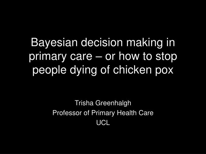 bayesian decision making in primary care or how to stop people dying of chicken pox